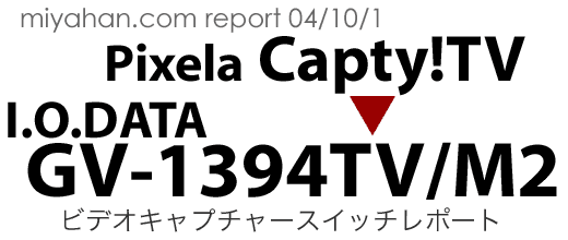 Pixela Capty!TV から I.O.DATA GV-1394TV/M2へのスイッチレポート